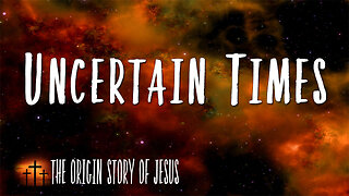 THE ORIGIN STORY OF JESUS Part 91: Uncertain Times