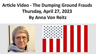 Article Video - The Dumping Ground Frauds - Thursday, April 27, 2023 By Anna Von Reitz