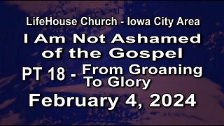 LifeHouse 020424-Andy Alexander "I Am Not Ashamed of the Gospel" (PT18) From Groaning To Glory