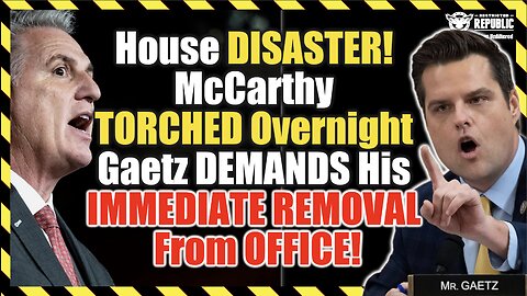 House DISASTER! McCarthy TORCHED Overnight as Gaetz DEMANDS His IMMEDIATE REMOVAL From OFFICE!