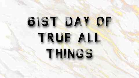 61st Day of True All Things