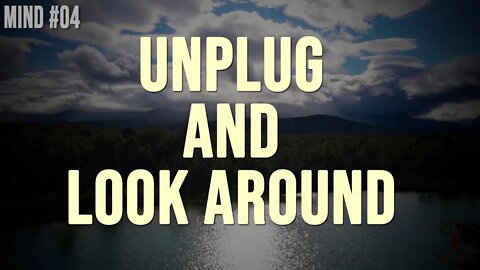 Mind #04: Unplug and Look Around - Life moves pretty fast!