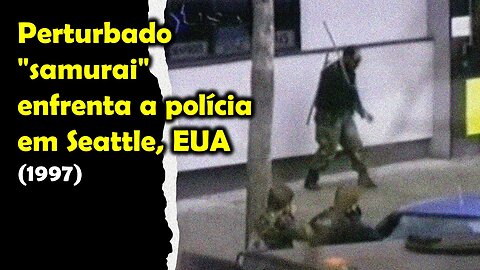 Perturbado "samurai" enfrenta a polícia em Seattle, EUA (1997)