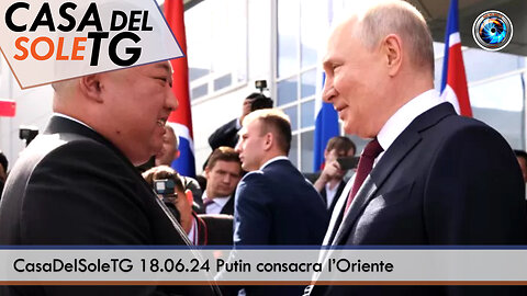 CasaDelSoleTG 18.06.24 Putin consacra l’Oriente