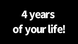 4 years of your life￼