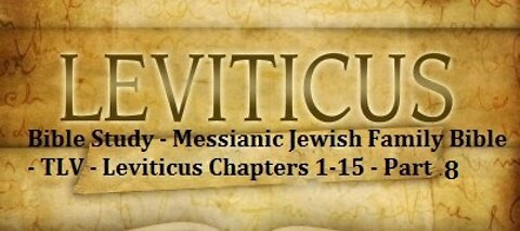 Bible Study - Messianic Jewish Family Bible - TLV - Leviticus Chapters 1-15 - Part 8