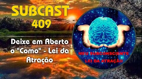 SUBCAST 409 - Deixe em Aberto o "Como" - Lei da Atração #leidaatração