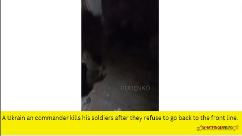 A Ukrainian commander kills his soldiers after they refuse to go back to the front line.
