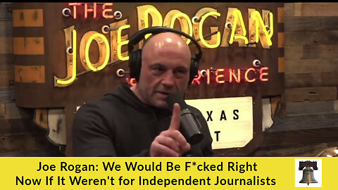 Joe Rogan: We Would Be F*cked Right Now If It Weren't for Independent Journalists