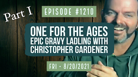 #1210 (Part I) One For The Ages, Epic Gravy Ladling With Christopher Gardener