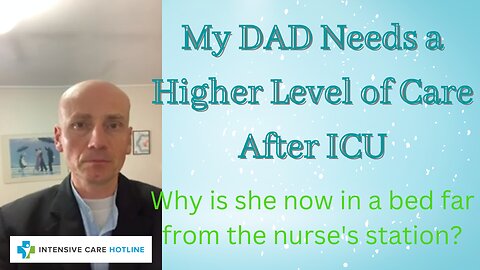 My Dad Needs A Higher Level Of Care after ICU. Why Is he now in a bed Far From The Nurse’s Station?