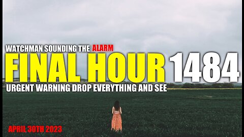 FINAL HOUR 1484 - URGENT WARNING DROP EVERYTHING AND SEE - WATCHMAN SOUNDING THE ALARM