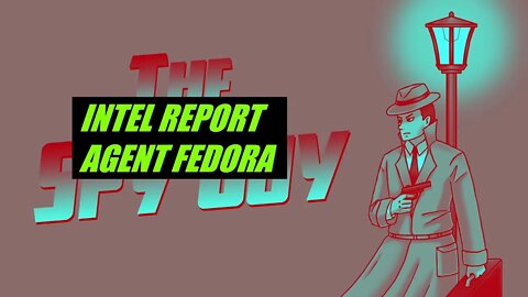 INTEL REPORT AGENT FEDORA - THE SPY GUY