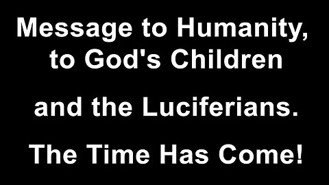 Message to Humanity - to God's Children and the Luciferians