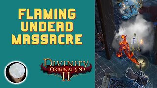 Flaming Undead MASSACRE - A Patient Gamer Plays...Divinity Original Sin II: Part 71