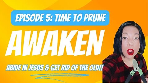 Awaken | Episode 5: Time to Prune | Abide in Jesus & Get Rid of the Old