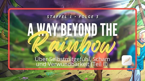 Über Selbstmitgefühl, Scham und Verwundbarkeit (Teil lI) | A Way Beyond the Rainbow - S1: F3