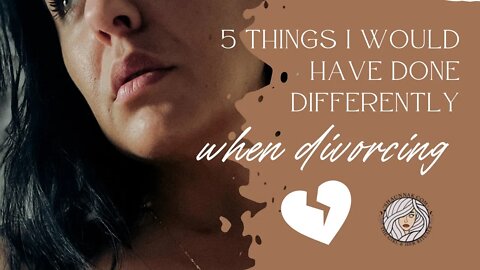 5 Things I Would Have Done Differently When Divorcing My Ex