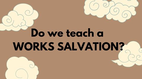 Do we teach a WORKS SALVATION?