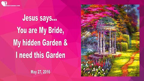 May 27, 2016 ❤️ Jesus says... You are My hidden Garden, My Bride and I need this Garden