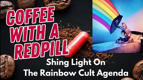 COFFEE WITH A RED PILL - May 18, 2023 - SHINING LIGHT ON THE RAINBOW CULT AGENDA