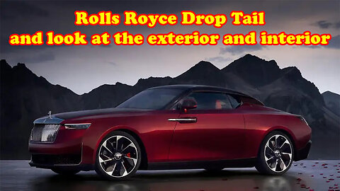 Rolls Royce Drop Tail and look at the exterior and interior