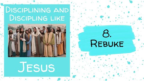 Disciplining and Discipling like Jesus - 8. REBUKE