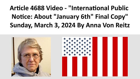 Article 4688 Video - International Public Notice: About "January 6th" Final Copy By Anna Von Reitz