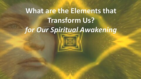 What are the Elements that Transform Us for Our Spiritual Awakening