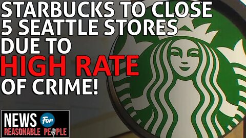 Starbucks to Close 5 Seattle Area Stores Over Shocking Crime Rates