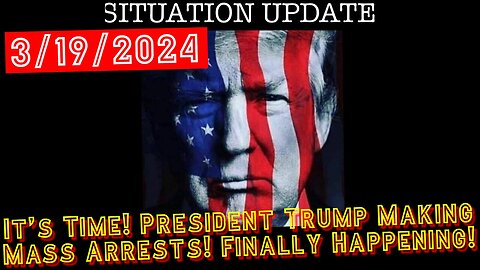 Situation Update 3.19.24: It’s Time! President Trump Making Mass Arrests! Finally Happening!