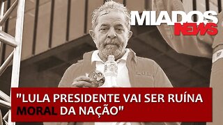 Miados News - 'Lula presidente vai ser ruína moral da nação’