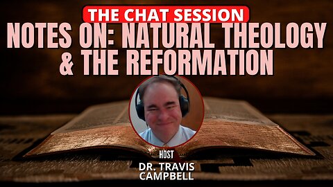 NOTES ON: NATURAL THEOLOGY & THE REFORMATION | THE CHAT SESSION