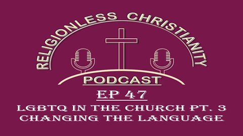 LGBTQ in the Church Pt. 3, Changing the Language | Episode 47- Religionless Christianity Podcast