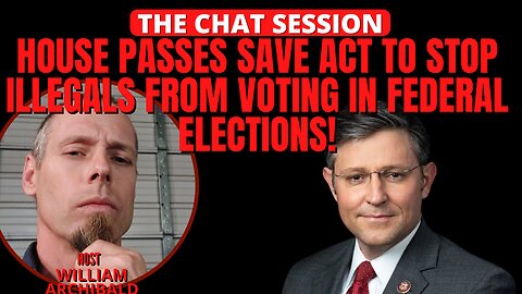 HOUSE PASSES SAVE ACT TO STOP ILLEGALS FROM VOTING IN FEDERAL ELECTIONS | THE CHAT SESSION