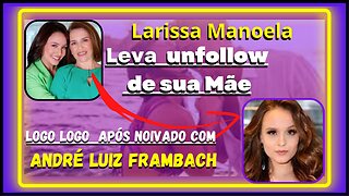 Eita, Mãe de #LarissaManoela, dá unfollow na filha no Instagram após noivado / o ator #Andréframbach