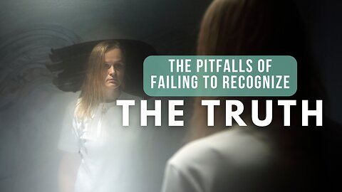 The Pitfalls of Failing to Recognize the Truth