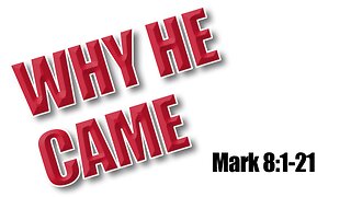 Why Jesus came. Mark 8:1 21