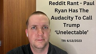 TRI - 6/13/2023 - Reddit Rant - Paul Ryan Has The Audacity To Call Trump ‘Unelectable’