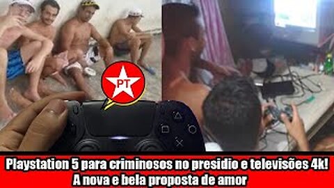 Playstation 5 para criminosos no presidio e televisões 4k! A nova e bela proposta de amor