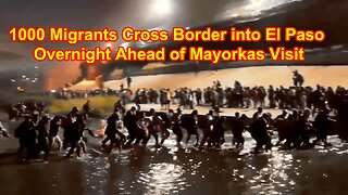 1000 Migrants Cross Border into El Paso Overnight Ahead of Mayorkas Visit