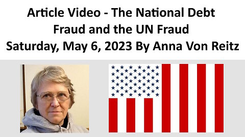 Article Video - The National Debt Fraud and the UN Fraud - Saturday, May 6, 2023 By Anna Von Reitz