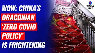 WOW: China’s Draconian ‘ZERO Covid Policy’ Is Frightening