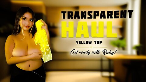 4K Transparent Haul Ruby | I'm Trying Out My New Yellow Top