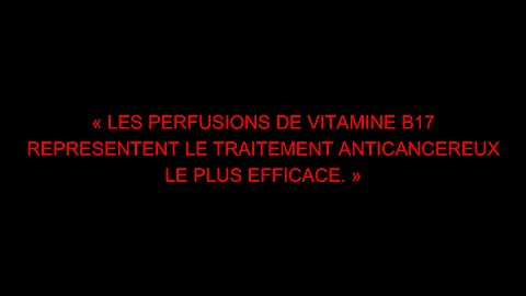 « LES PERFUSIONS DE VITAMINE B17 REPRESENTENT LE TRAITEMENT ANTICANCEREUX LE PLUS EFFICACE. »