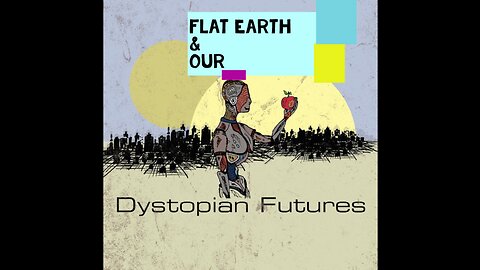 FLAT EARTH & OUR DYSTOPIAN FUTURES
