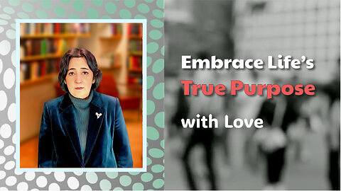 Embrace Life’s True Purpose with Love