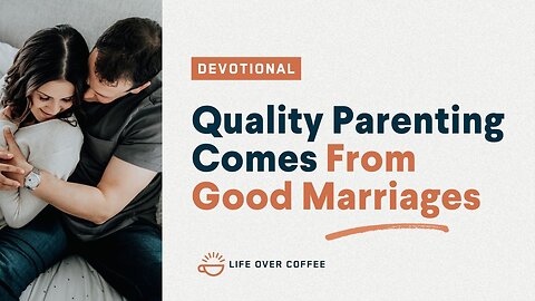 Quality Parenting Comes From Good Marriages: Parenting, Day 2