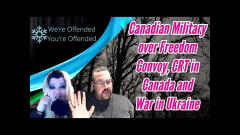 Ep#115 CND Military & Freedom Convoy, CRT in CAN & War in Ukraine | We're Offended You're Offended
