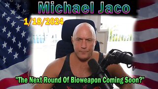 Michael Jaco Update Today 01.18.24: "The Next Round Of Bioweapon Coming Soon?"